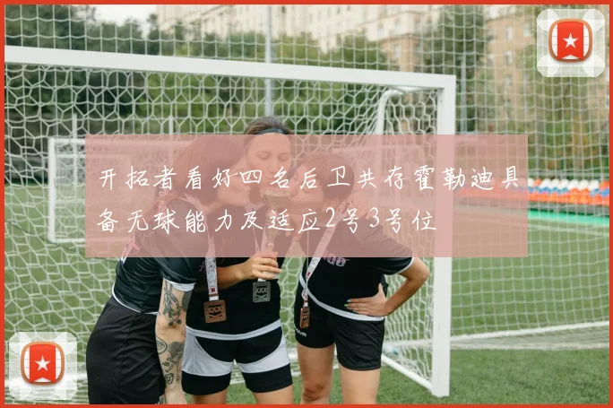 开拓者看好四名后卫共存霍勒迪具备无球能力及适应2号3号位