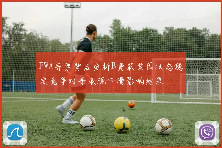 FWA弃票背后分析B费获奖因状态稳定竞争对手表现下滑影响结果
