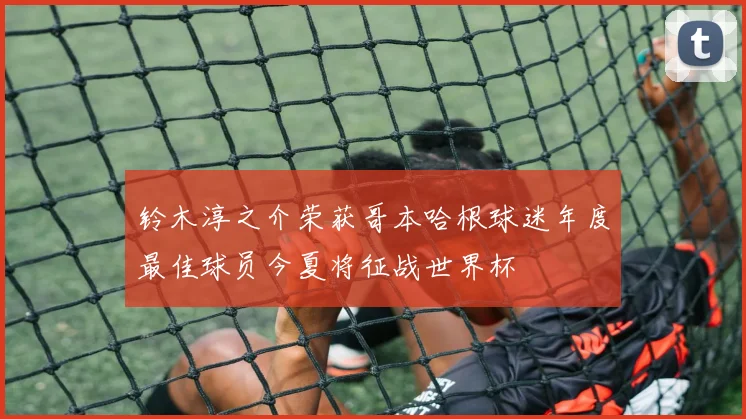 铃木淳之介荣获哥本哈根球迷年度最佳球员今夏将征战世界杯