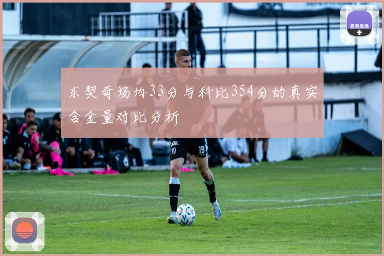 东契奇场均33分与科比354分的真实含金量对比分析