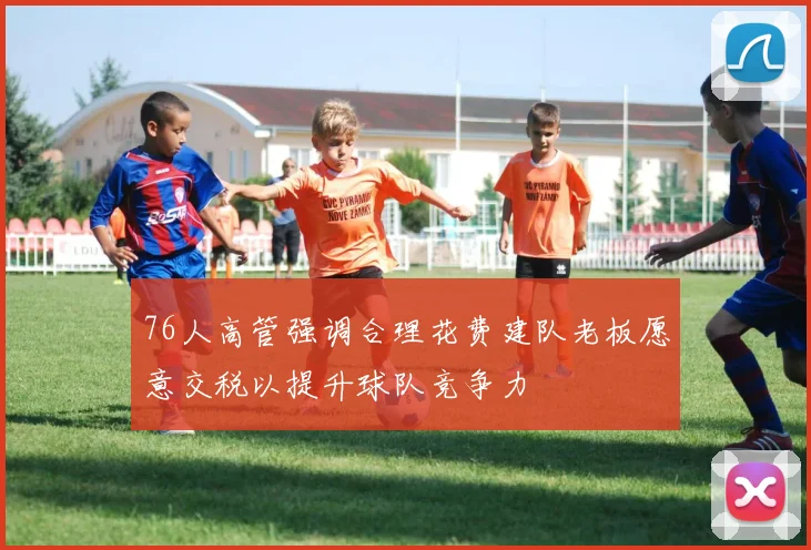 76人高管强调合理花费建队老板愿意交税以提升球队竞争力