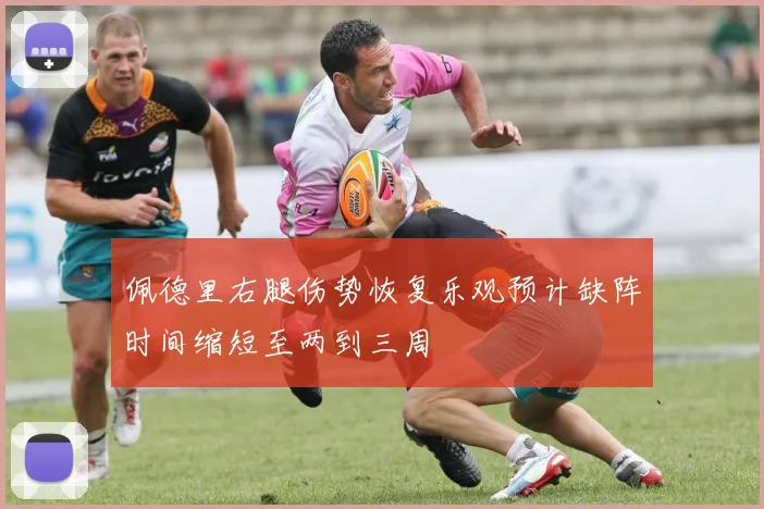 佩德里右腿伤势恢复乐观预计缺阵时间缩短至两到三周