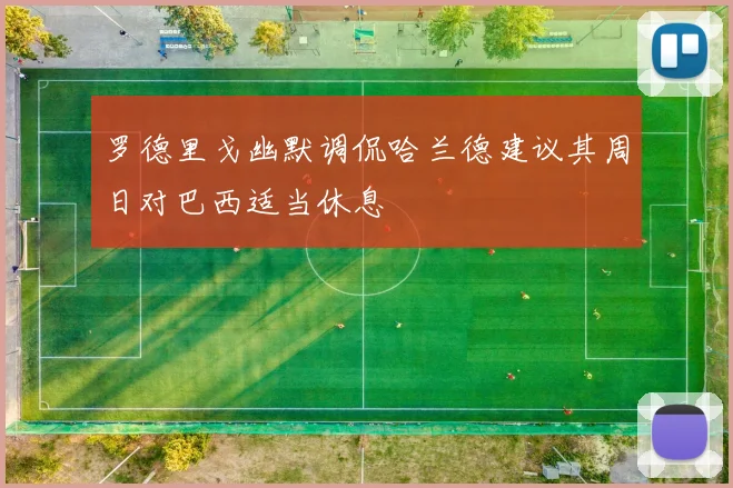 罗德里戈幽默调侃哈兰德建议其周日对巴西适当休息