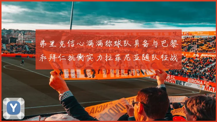弗里克信心满满称球队具备与巴黎和拜仁抗衡实力拉菲尼亚随队征战