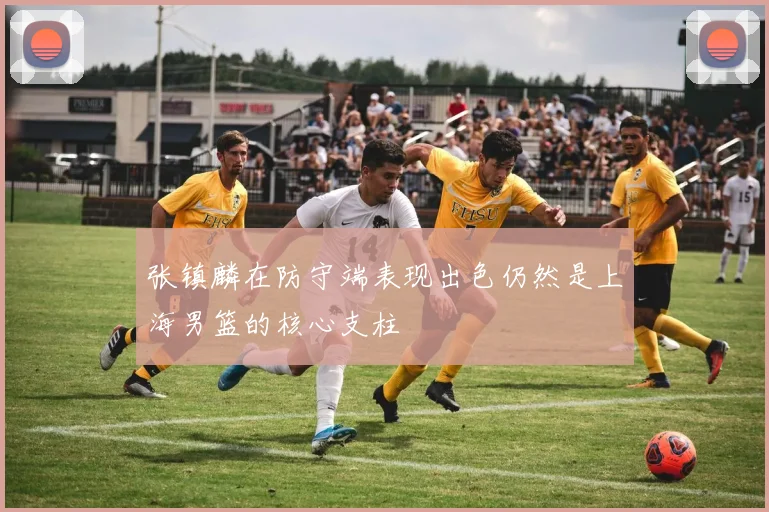 张镇麟在防守端表现出色仍然是上海男篮的核心支柱