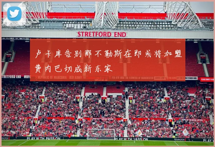 卢卡库告别那不勒斯在即或将加盟费内巴切成新东家