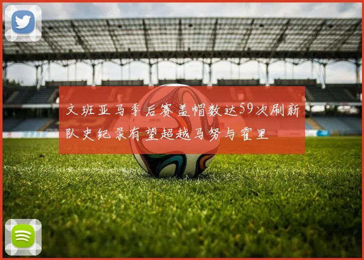 文班亚马季后赛盖帽数达59次刷新队史纪录有望超越马努与霍里