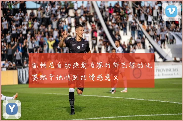 孔帕尼自幼热爱马赛对阵巴黎的比赛赋予他特别的情感意义